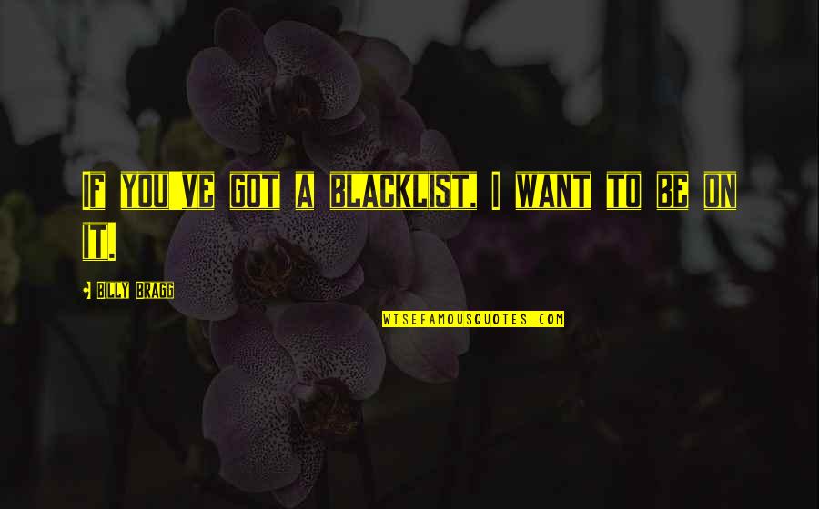 Famous Inspirational Sympathy Quotes By Billy Bragg: If you've got a blacklist, I want to Famous Inspirational Sympathy Quotes By Billy Bragg: If you've got a blacklist, I want to