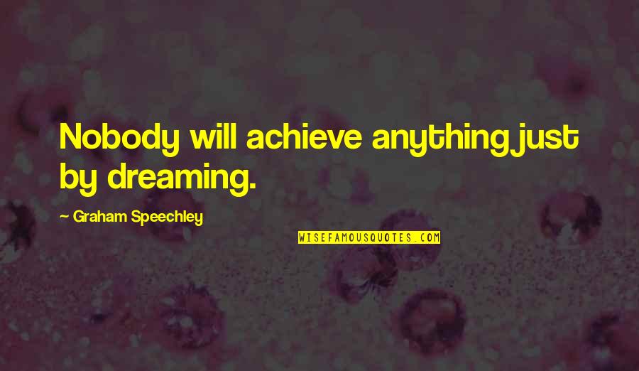 Famous Inspirational Work Quotes By Graham Speechley: Nobody will achieve anything just by dreaming. Famous Inspirational Work Quotes By Graham Speechley: Nobody will achieve anything just by dreaming.