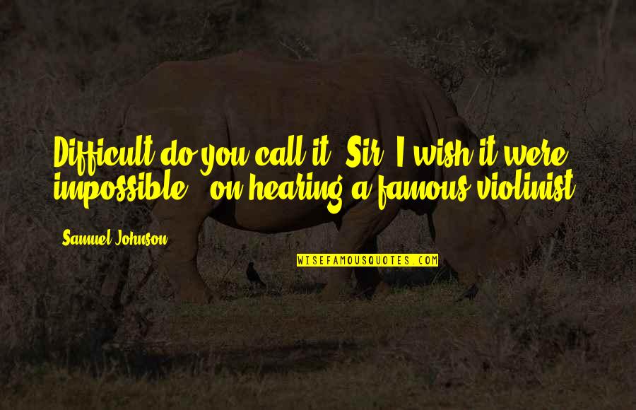 Famous Insults Quotes By Samuel Johnson: Difficult do you call it, Sir? I wish