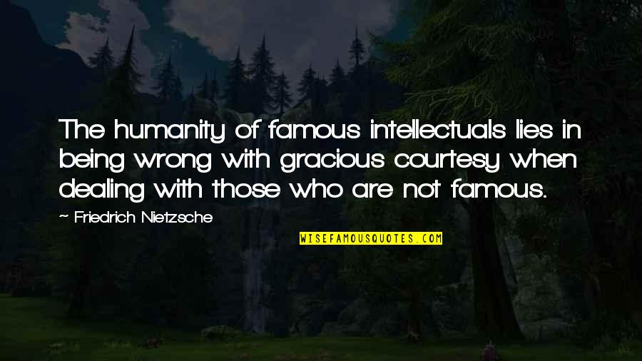 Famous Intellectuals Quotes By Friedrich Nietzsche: The humanity of famous intellectuals lies in being