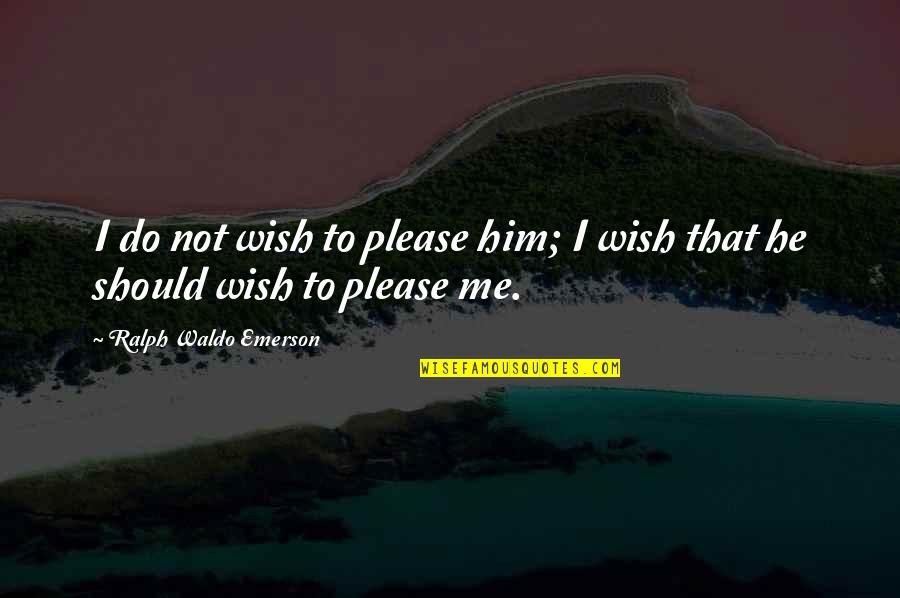 Famous Intellectuals Quotes By Ralph Waldo Emerson: I do not wish to please him; I