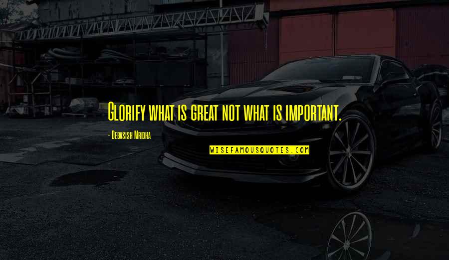 Famous International Marketing Quotes By Debasish Mridha: Glorify what is great not what is important.