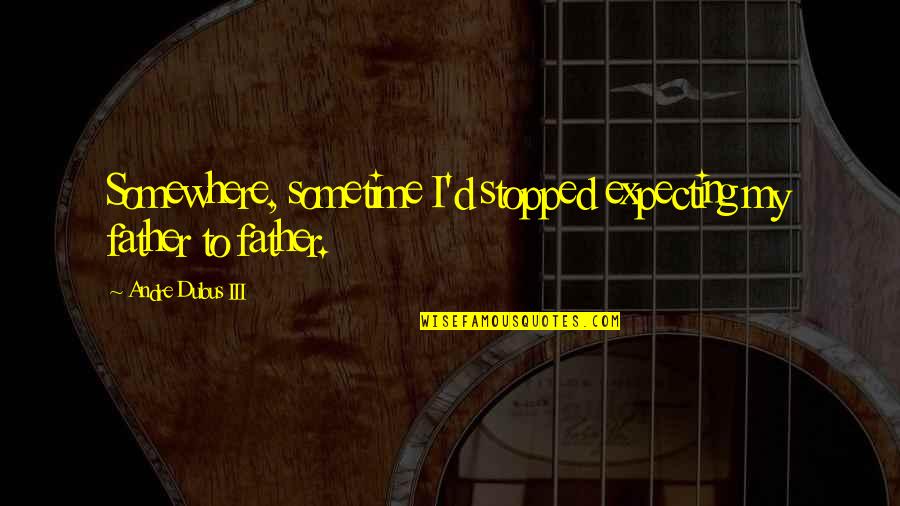 Famous Inuyasha Quotes By Andre Dubus III: Somewhere, sometime I'd stopped expecting my father to Famous Inuyasha Quotes By Andre Dubus III: Somewhere, sometime I'd stopped expecting my father to