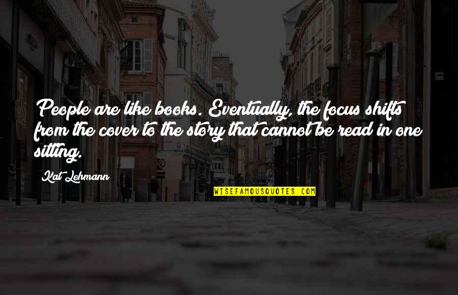 Famous Inversion Quotes By Kat Lehmann: People are like books. Eventually, the focus shifts