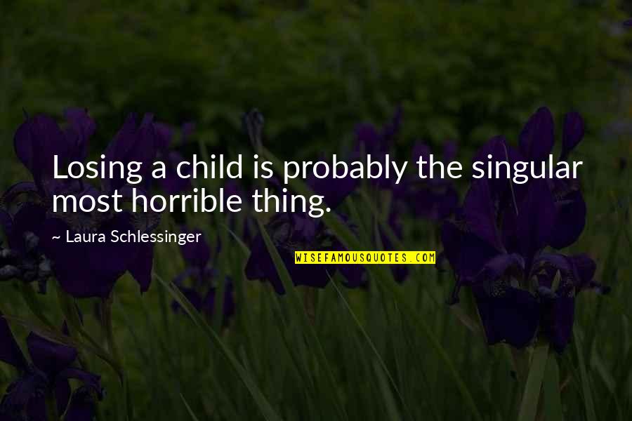 Famous Investigative Quotes By Laura Schlessinger: Losing a child is probably the singular most