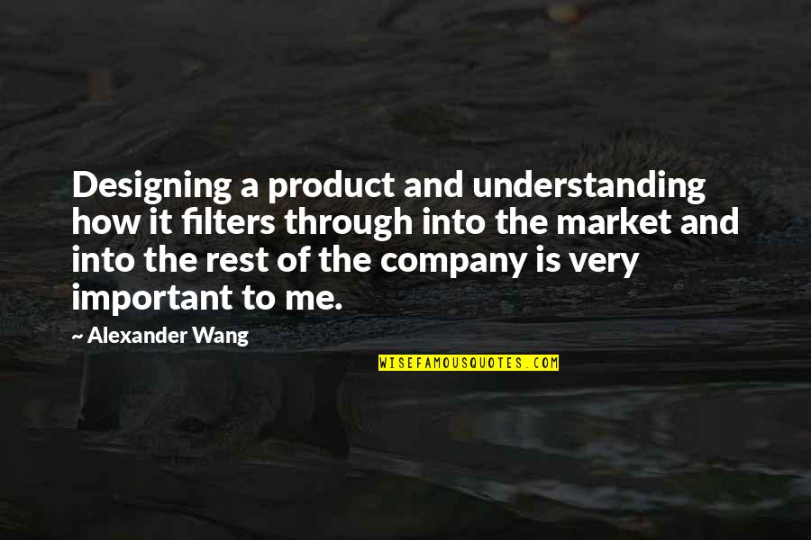 Famous Investigators Quotes By Alexander Wang: Designing a product and understanding how it filters