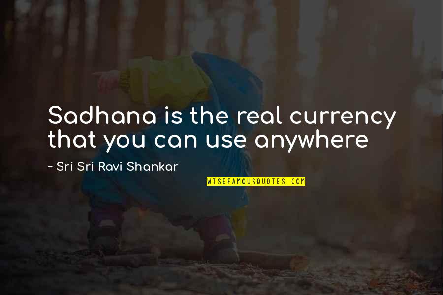 Famous Invincible Quotes By Sri Sri Ravi Shankar: Sadhana is the real currency that you can
