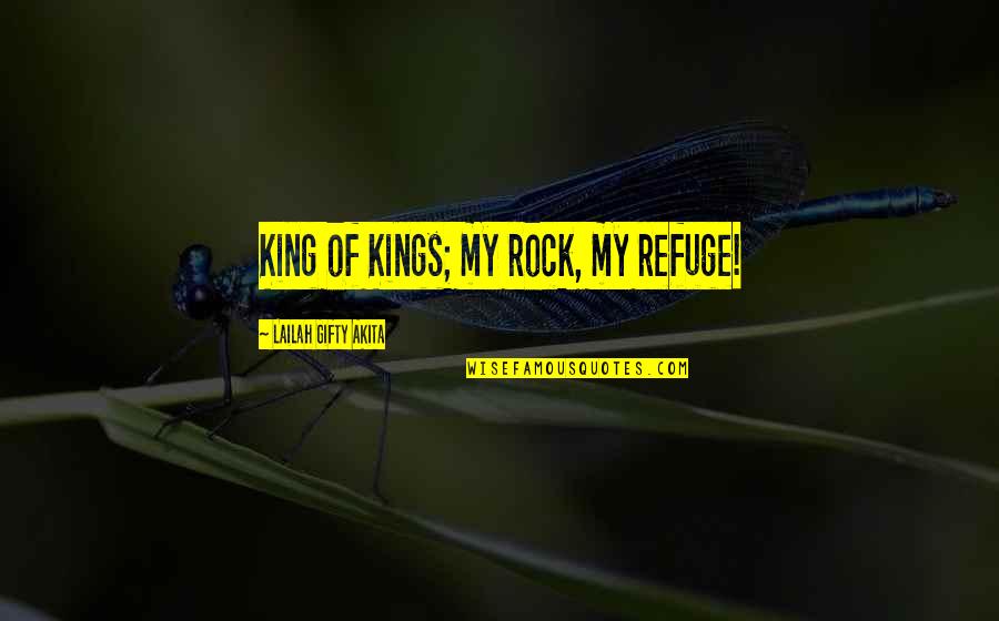 Famous Irreplaceable Quotes By Lailah Gifty Akita: King of Kings; my rock, my refuge!