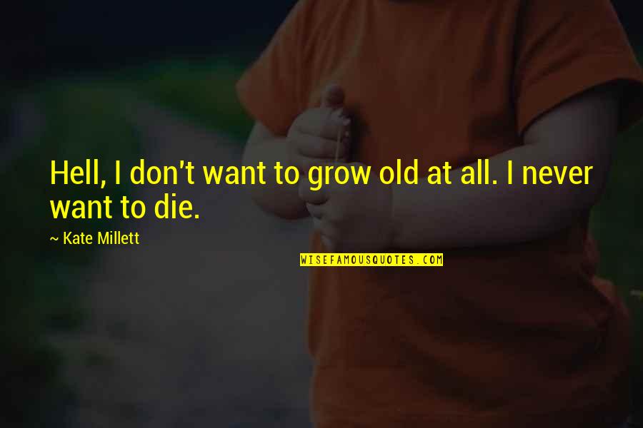 Famous Istj Quotes By Kate Millett: Hell, I don't want to grow old at