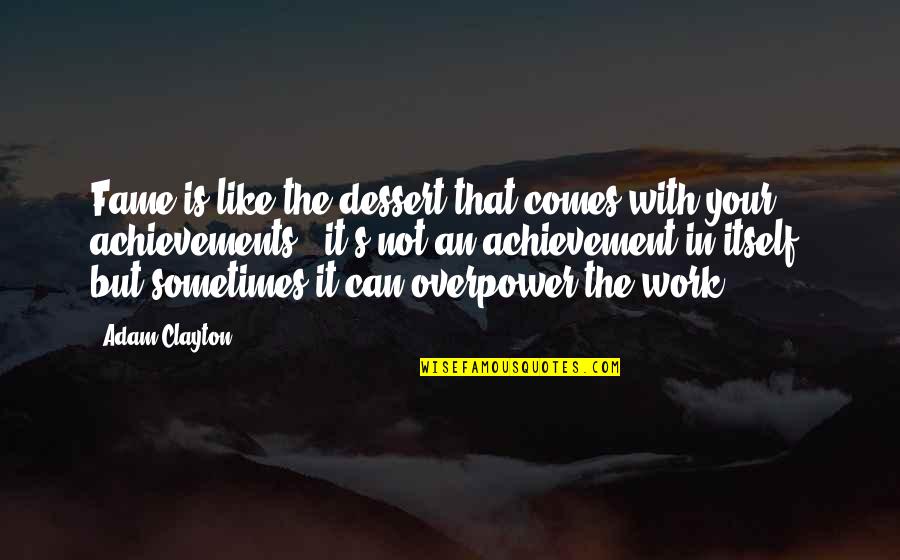 Famous Jack Sparrow Quotes By Adam Clayton: Fame is like the dessert that comes with Famous Jack Sparrow Quotes By Adam Clayton: Fame is like the dessert that comes with