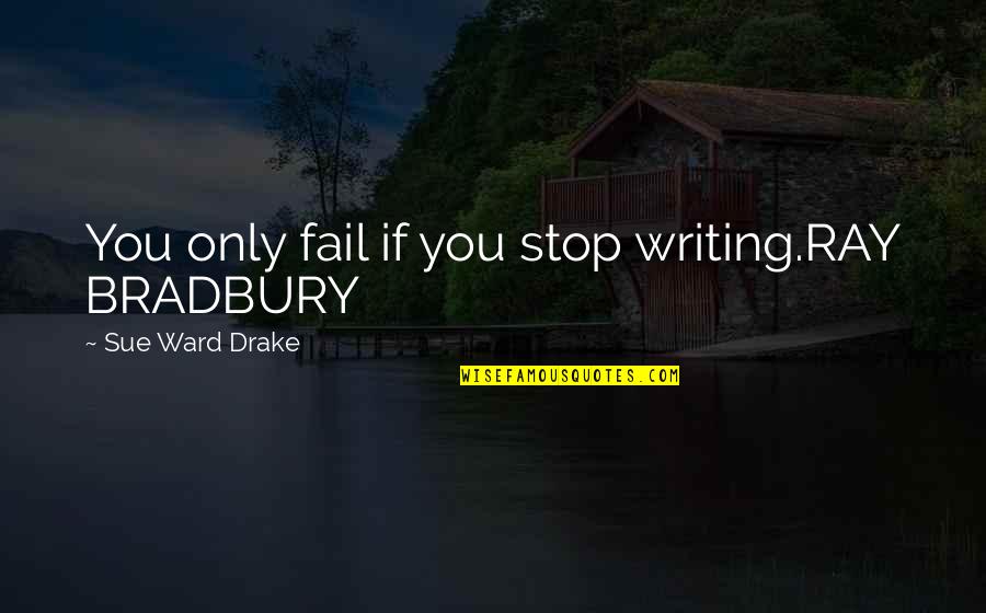 Famous Jah Quotes By Sue Ward Drake: You only fail if you stop writing.RAY BRADBURY