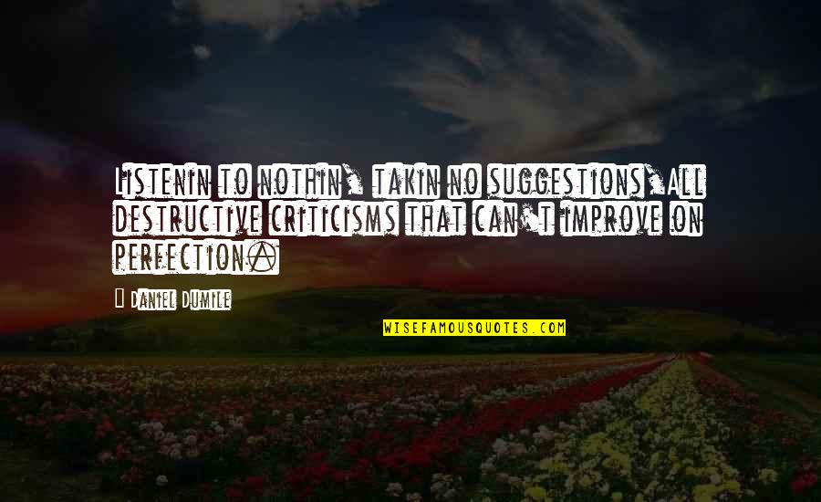 Famous Jamaicans Quotes By Daniel Dumile: Listenin to nothin, takin no suggestions,All destructive criticisms Famous Jamaicans Quotes By Daniel Dumile: Listenin to nothin, takin no suggestions,All destructive criticisms