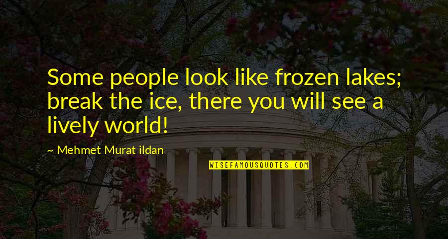Famous Janoskian Quotes By Mehmet Murat Ildan: Some people look like frozen lakes; break the Famous Janoskian Quotes By Mehmet Murat Ildan: Some people look like frozen lakes; break the