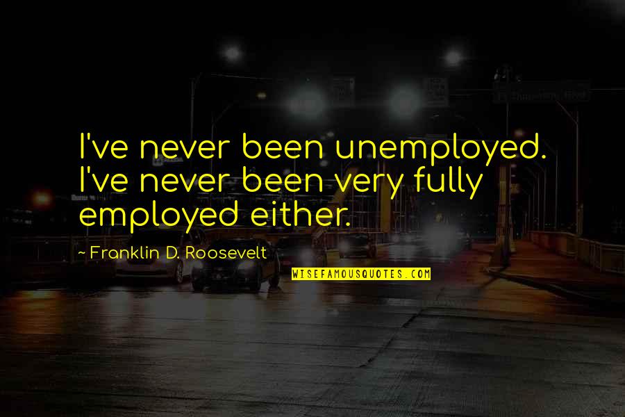 Famous Jat Quotes By Franklin D. Roosevelt: I've never been unemployed. I've never been very