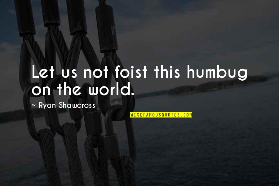 Famous Jester Quotes By Ryan Shawcross: Let us not foist this humbug on the Famous Jester Quotes By Ryan Shawcross: Let us not foist this humbug on the