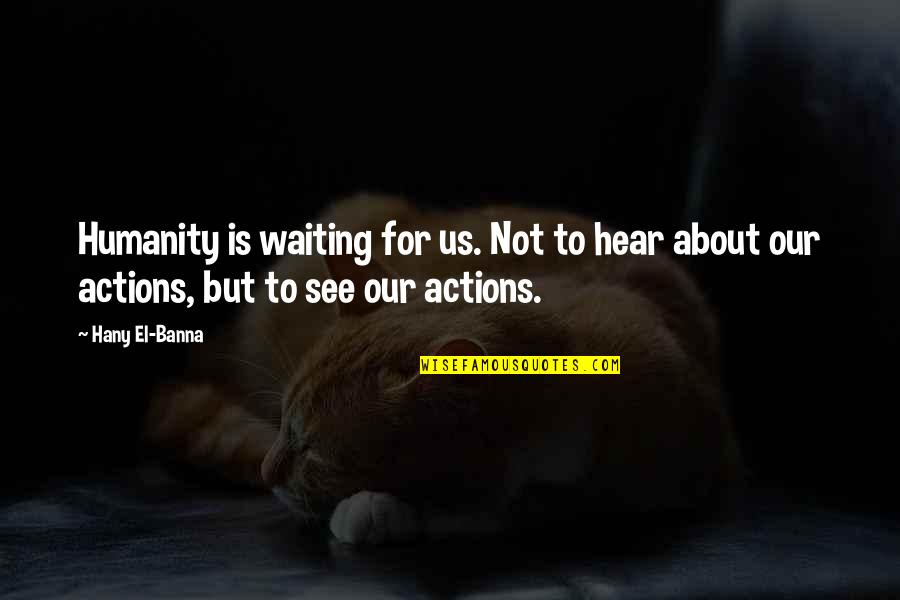 Famous Jim Mattis Quotes By Hany El-Banna: Humanity is waiting for us. Not to hear
