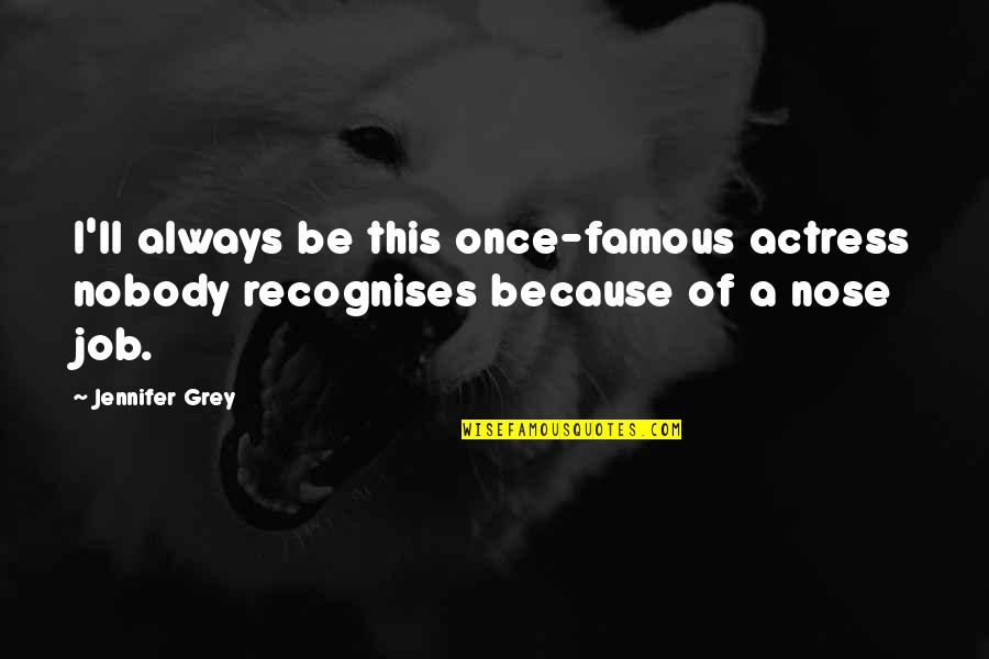 Famous Job Quotes By Jennifer Grey: I'll always be this once-famous actress nobody recognises