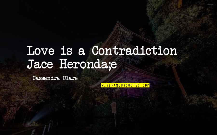 Famous Joblessness Quotes By Cassandra Clare: Love is a Contradiction - Jace Heronda;e