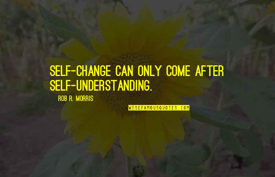 Famous Jocks Quotes By Rob R. Morris: Self-change can only come after self-understanding.