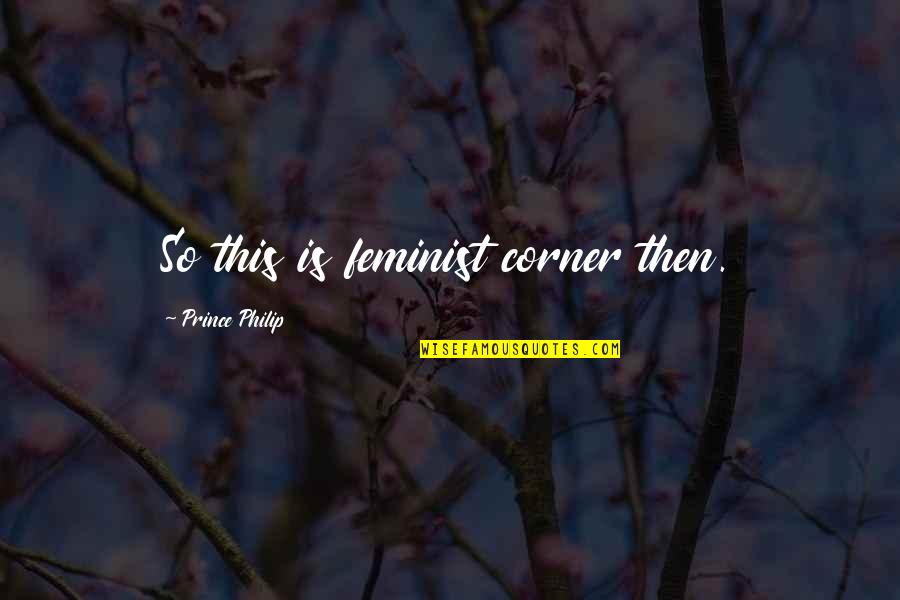 Famous Joe Dirt Quotes By Prince Philip: So this is feminist corner then. Famous Joe Dirt Quotes By Prince Philip: So this is feminist corner then.