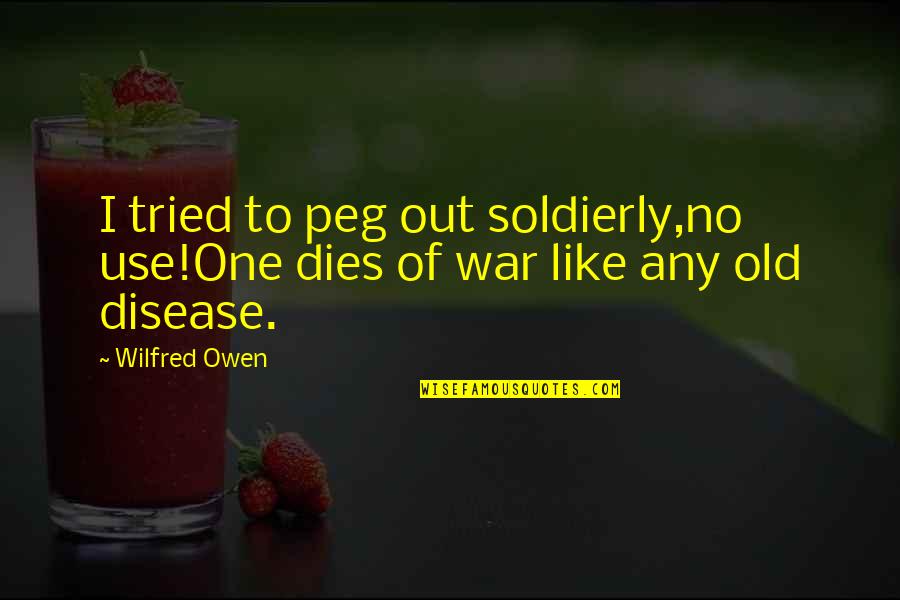 Famous Joel Madden Quotes By Wilfred Owen: I tried to peg out soldierly,no use!One dies