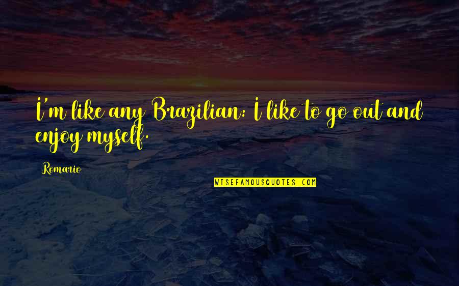 Famous John Dillinger Quotes By Romario: I'm like any Brazilian: I like to go