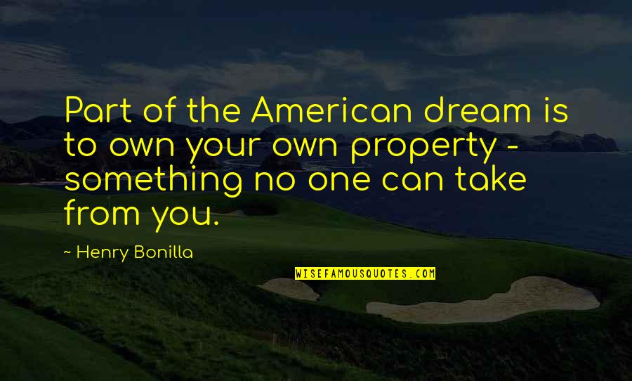 Famous John Fowles Quotes By Henry Bonilla: Part of the American dream is to own