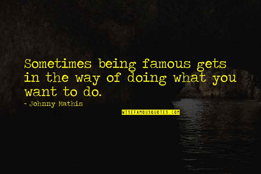 Famous Johnny Most Quotes By Johnny Mathis: Sometimes being famous gets in the way of
