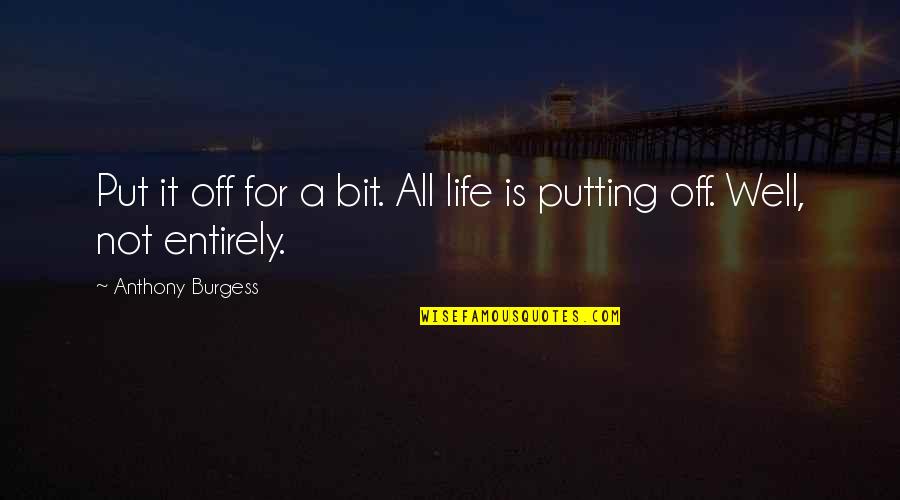 Famous Journaling Quotes By Anthony Burgess: Put it off for a bit. All life