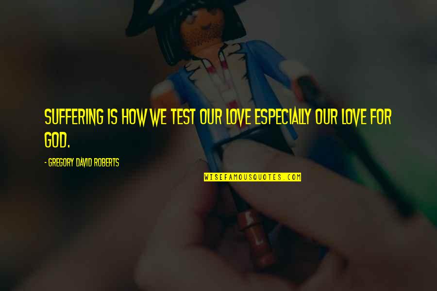 Famous Judd Apatow Quotes By Gregory David Roberts: Suffering is how we test our love especially Famous Judd Apatow Quotes By Gregory David Roberts: Suffering is how we test our love especially