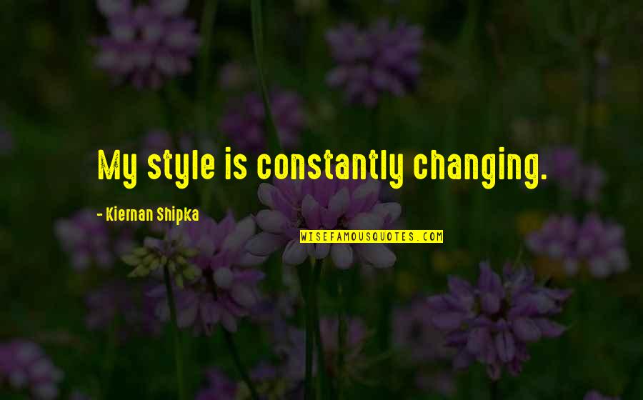 Famous Juice Quotes By Kiernan Shipka: My style is constantly changing.