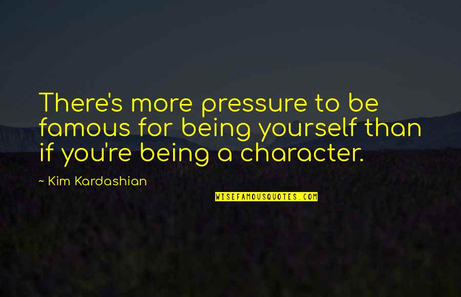 Famous Just Be Yourself Quotes By Kim Kardashian: There's more pressure to be famous for being Famous Just Be Yourself Quotes By Kim Kardashian: There's more pressure to be famous for being