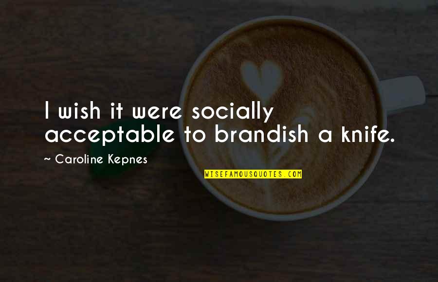 Famous Justice System Quotes By Caroline Kepnes: I wish it were socially acceptable to brandish Famous Justice System Quotes By Caroline Kepnes: I wish it were socially acceptable to brandish
