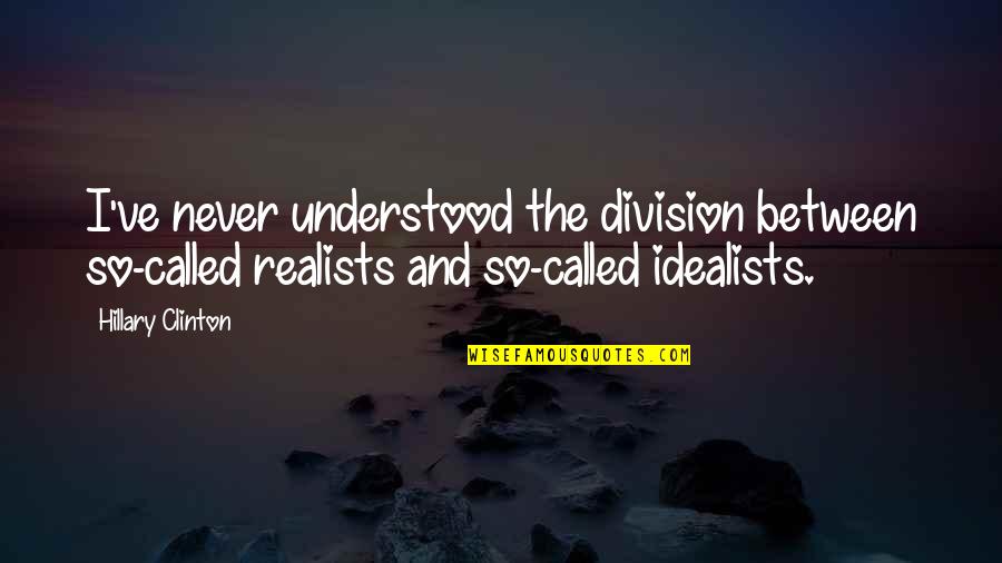 Famous Justin Bieber Lyric Quotes By Hillary Clinton: I've never understood the division between so-called realists Famous Justin Bieber Lyric Quotes By Hillary Clinton: I've never understood the division between so-called realists