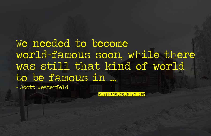 Famous Kind Quotes By Scott Westerfeld: We needed to become world-famous soon, while there Famous Kind Quotes By Scott Westerfeld: We needed to become world-famous soon, while there