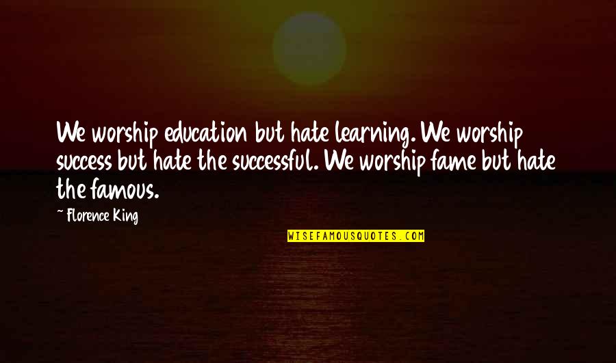 Famous King Quotes By Florence King: We worship education but hate learning. We worship