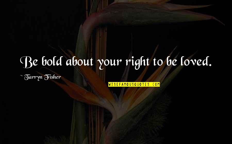 Famous Kingdom Hearts Quotes By Tarryn Fisher: Be bold about your right to be loved.
