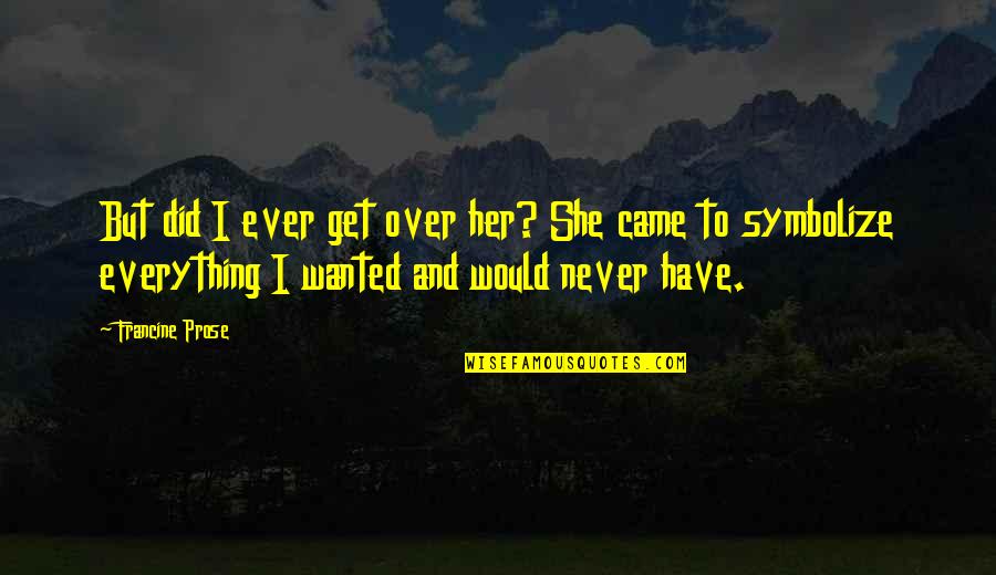 Famous Kismet Quotes By Francine Prose: But did I ever get over her? She Famous Kismet Quotes By Francine Prose: But did I ever get over her? She