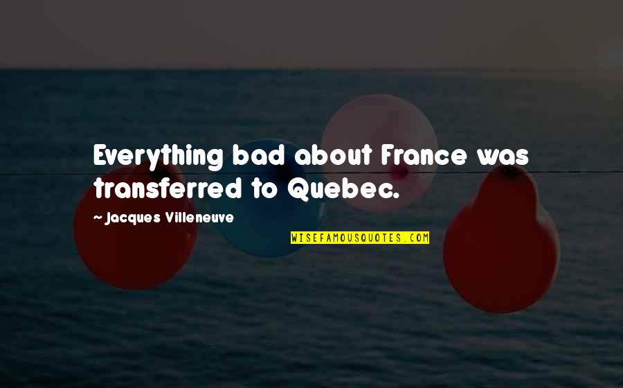 Famous Klerk Quotes By Jacques Villeneuve: Everything bad about France was transferred to Quebec.