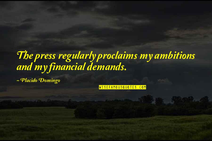Famous Knight Quotes By Placido Domingo: The press regularly proclaims my ambitions and my Famous Knight Quotes By Placido Domingo: The press regularly proclaims my ambitions and my