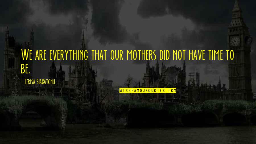Famous Kurt Hahn Quotes By Terisa Siagatonu: We are everything that our mothers did not Famous Kurt Hahn Quotes By Terisa Siagatonu: We are everything that our mothers did not