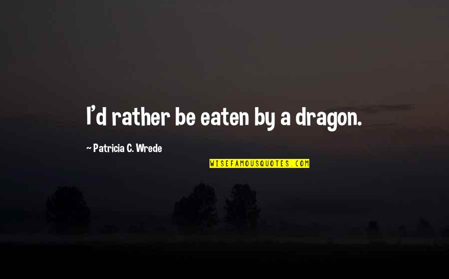 Famous Last Dragon Quotes By Patricia C. Wrede: I'd rather be eaten by a dragon.
