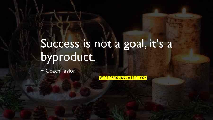 Famous Last Stands Quotes By Coach Taylor: Success is not a goal, it's a byproduct. Famous Last Stands Quotes By Coach Taylor: Success is not a goal, it's a byproduct.