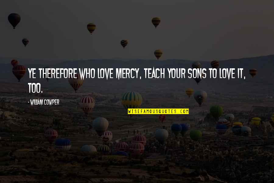 Famous Latin King Quotes By William Cowper: Ye therefore who love mercy, teach your sons