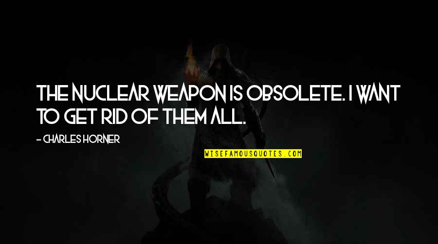 Famous Law And Order Quotes By Charles Horner: The nuclear weapon is obsolete. I want to