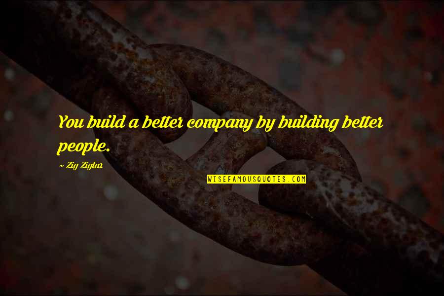Famous Leadership Development Quotes By Zig Ziglar: You build a better company by building better
