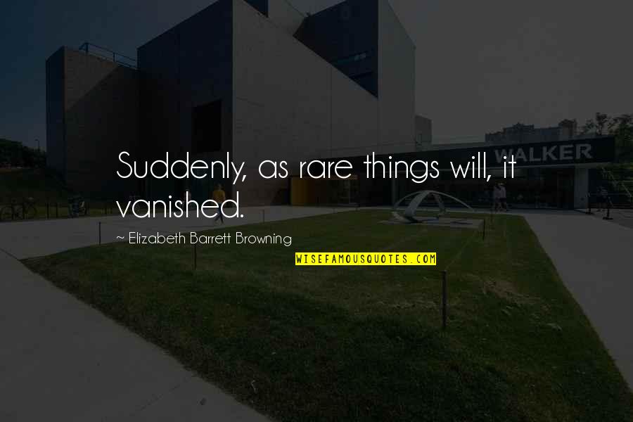 Famous Lean Manufacturing Quotes By Elizabeth Barrett Browning: Suddenly, as rare things will, it vanished.