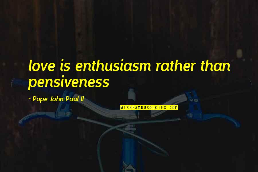 Famous Lebanese Quotes By Pope John Paul II: love is enthusiasm rather than pensiveness