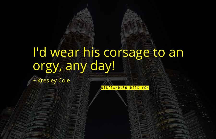Famous Lecrae Quotes By Kresley Cole: I'd wear his corsage to an orgy, any