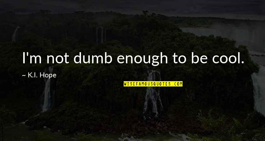 Famous Lefty Quotes By K.I. Hope: I'm not dumb enough to be cool. Famous Lefty Quotes By K.I. Hope: I'm not dumb enough to be cool.